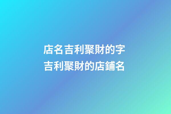 店名吉利聚財的字 吉利聚財的店鋪名-第1張-店鋪起名-玄機派